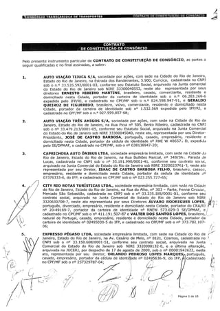 Pelo presente instrumento particular de CONTRATO DE CONSTITUIÇÃO DE CONSÓRCIO, as partes a
seguir qualificadas e no final assinadas, a saber:
4. ,/
A V
V VA V/
X "
AUTO VIAÇÃO TIJUCA S/A, sociedade por ações, com sede na Cidade do Rio de Janeiro,
Estado do Rio de Janeiro, na Estrada dos Bandeirantes, 5.900, Curicica, cadastrada no CNPJ
sob o n.° 33.535.592/0001-03, conforme seu Estatuto Social, arquivado na Junta comercial
do Estado do Rio de Janeiro sob NIRE 33300040552, neste ato representada por seus
diretores ERNESTO RIBEIRO MARTINS, brasileiro, casado, comerciante, residente e
domiciliado nesta Cidade, portador da carteira de identidade sob o n.° 06.283.269-6
expedida pelo IFP/RJ, e cadastrado no CPF/MF sob o n.° 824.598.947-91, e GERALDO
QUEIROZ DE FIGUEREDO, brasileiro, viúvo, comerciante, residente e domiciliado nesta
Cidade, portador da carteira de identidade sob n° 1.532.569 expedida pelo IFP/RJ, e
cadastrado no CPF/MF sob o n.° 027.599.857-68;
AUTO VIAÇÃO TRÊS AMIGOS S/A, sociedade por ações, com sede na Cidade do Rio de
Janeiro, Estado do Rio de Janeiro, na Rua Picui n° 505, Bento Ribeiro, cadastrada no CNPJ
sob o n° 33.479.213/0001-05, conforme seu Estatuto Social, arquivado na Junta Comercial
do Estado do Rio de Janeiro sob NIRE 33300045040, neste ato, representada por seu Diretor-
Presidente, JOSÉ DE CASTRO BARBOSA, português, casado, empresário, residente e
domiciliado nesta Cidade, portador da cédula de identidade n° RNE W 40657J.-D, expedida
pelo SE/DPMAF, e cadastrado no CPF/MF, sob o n° 038138947-20;
CAPRICHOSA AUTO ÔNIBUS LTDA, sociedade empresária limitada, com sede na Cidade do
Rio de Janeiro, Estado do Rio de Janeiro, na Rua Bulhões Marcial, n° 349/36 Parada de
Lucas, cadastrada no CNPJ sob o n° 33.191.990/0001-41, conforme seu contrato soc.idi,
arquivado na Junta Comercial do Estado do Rio de Janeiro sob NIRE 3320023761-3, neste ato
representada por seu Diretor, ISAAC DE CASTRO BARBOSA FILHO, brasileiro, casado,
empresário, residente e domiciliado nesta Cidade, portador da cédula de identidade n°
07376333-6, do IFP, e cadastrado no CPF/MF sob o n° 023.255.727-65;
CITY RIO ROTAS TURÍSTICAS LTDA., sociedade empresária limitada, com sede na Cidade
do Rio de Janeiro, Estado do Rio de Janeiro, na Rua do Alho, n° 303 - Parte, Penna Circuitai,
Mercado São Sebastião, cadastrada no CNPJ sob o n° 03.235.185/0001-01, conforme seu
contrato social, arquivado na Junta Comercial do Estado do Rio de Janeiro sob NIRE
3320630708-7, neste ato representada por seus Diretores ÁLVARO RODRIGUES LOPES,
português, divorciado, empresário, residente e domiciliado nesta Cidade, portador do CRA/RJ i
n° 20-49169-7, portador da carteira de identidade n° RNEW 573.829-3 SE/DPMAF, e /
cadastrado no CPF/MF sob o n° 411.191.507-87 e VALTER DOS SANTOS LOPES, brasileiro,?.
natural de Portugal, casado, empresário, residente e domiciliado nesta Cidade, portador da
carteira de identidade n° 02495030-5 do IFP, e cadastrado no CPF/MF sob o n° 373.782.107-
06;
EXPRESSO PÉGASO LTDA, sociedade empresária limitada, com sede na Cidade do Rio de
Janeiro, Estado do Rio de Janeiro, na Av. Cesário de Melo, n° 8121, Cosmos, cadastrada no
CNPJ sob o n° 33.150.608/0001-51, conforme seu contrato social, arquivado na Junta
Comercial do Estado do Rio de Janeiro sob NIRE 3320008132-0, e a última alteração,
arquivada na JUCERJ, por despacho de 17 de agosto de 2009, sob o n° 00001942622, neste
ato, representada por seu Diretor, ORLANDO PEDROSO LOPES MARQUESÿ português,
casado, empresário, portador da cédula de identidade n° 02495636-9, do IFP, k cadastrado
no CPF/MF sob o n° 257329787-04; . 1
;
/""! //
/ 'ÿ
-* /' / ÿ
tf?-
d/Ê Página 1 de 10
 