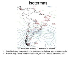 Isotermas Son las líneas imaginarias que unen puntos de igual temperatura media. Fuente: http://www.tutiempo.net/silvia_larocca/Temas/Consultas5.htm 