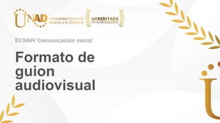 Formato de
guion
audiovisual
ECSAH/ Comunicación social
 
