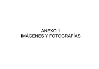 ANEXO 1
IMÁGENES Y FOTOGRAFÍAS
 