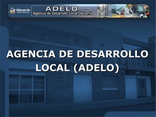 AGENCIA DE DESARROLLOAGENCIA DE DESARROLLO
LOCAL (ADELO)LOCAL (ADELO)
 