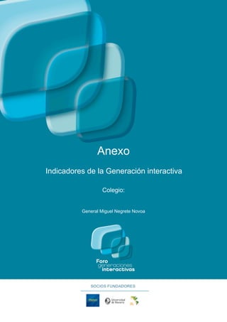 Anexo
Indicadores de la Generación interactiva

                   Colegio:


          General Miguel Negrete Novoa
 