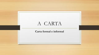 A CARTA
Carta formal e informal
 