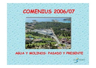 COMENIUS 2006/07




AGUA Y MOLINOS: PASADO Y PRESENTE
 
