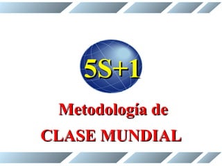 5S+1
Metodología de
CLASE MUNDIAL

 