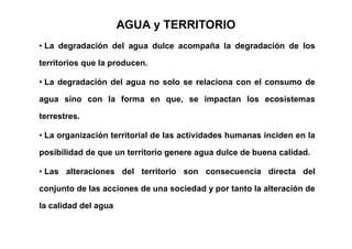 • La degradación del agua dulce acompaña la degradación de los
territorios que la producen.
• La degradación del agua no s...
