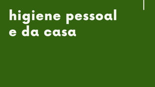 CONTROLE
X
MITIGAÇÃO
X
COMPENSAÇÃO
higiene pessoal
e da casa
 