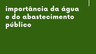 CONTROLE
X
MITIGAÇÃO
X
COMPENSAÇÃO
importância da água
e do abastecimento
público
 