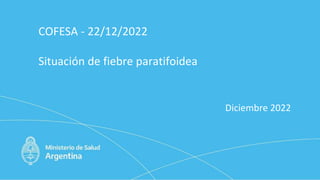 COFESA - 22/12/2022
Situación de fiebre paratifoidea
Diciembre 2022
 