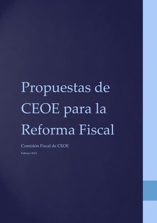 Propuestas de
CEOE para la
Reforma Fiscal
Comisión Fiscal de CEOE
Febrero 2014

 