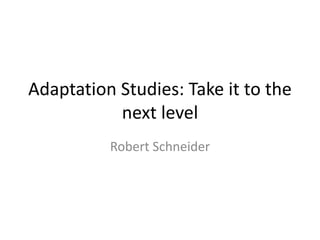 Adaptation Studies: Take it to the
next level
Robert Schneider

 