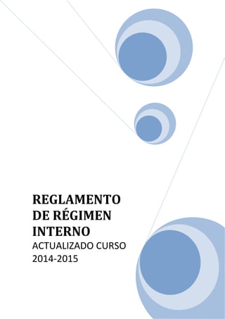 REGLAMENTO
DE RÉGIMEN
INTERNO
ACTUALIZADO CURSO
2014-2015
 