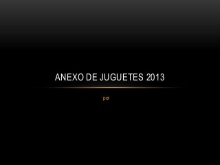 ANEXO DE JUGUETES 2013
por

 