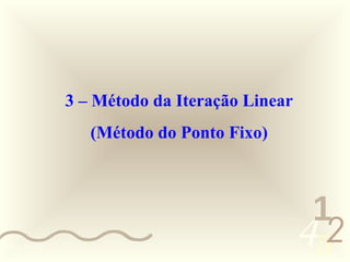 3 – Método da Iteração Linear
               (Método do Ponto Fixo)



                                             1
0011 0010
                                            452
 