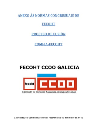 ANEXO ÁS NORMAS CONGRESUAIS DE
FECOHT
PROCESO DE FUSIÓN
COMFIA-FECOHT

FECOHT CCOO GALICIA

( Aprobado pola Comisión Executiva de Fecoht-Galicia o 3 de Febreiro de 2014 )

 