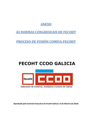 ANEXO
ÁS NORMAS CONGRESUAIS DE FECOHT
PROCESO DE FUSIÓN COMFIA-FECOHT

FECOHT CCOO GALICIA

(Aprobado pola Comisión Executiva de Fecoht-Galicia o 3 de febreiro de 2014)

 