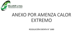 ANEXO POR AMENZA CALOR
EXTREMO
RESOLUCIÓN EXENTA N° 1680
 