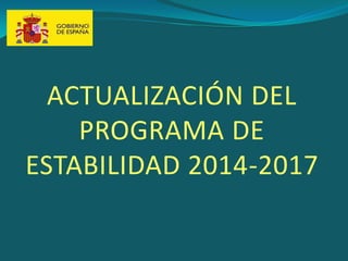 ACTUALIZACIÓN DEL
PROGRAMA DE
ESTABILIDAD 2014-2017
 