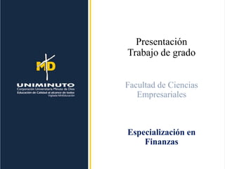 Presentación
Trabajo de grado
Facultad de Ciencias
Empresariales
Especialización en
Finanzas
 