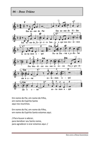 06 – Deus Triúno




Em nome do Pai, em nome do Filho,
em nome do Espírito Santo
aqui nos reunimos.

Em nome do Pai, em nome do Filho,
em nome do Espírito Santo estamos aqui.

/:Para louvar e adorar,
para bendizer seu Santo nome,
para agradecer e orar estamos aqui.:/



                                          Em coro a Deus louvemos
 