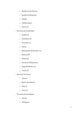 o Rambla de los Charcos 
o Rambla del Boquerón 
o Taibilla 
o Taibilla (toma) 
o Talave, El 
‐

Provincia de Ciudad Real 
o Castilseras 
o Entredicho, El 
o Fresneda, La 
o Gasset 
o Marisanchez (Cabezuela, La) 
o Montoro III 
o Peñarroya 
o Puerto de Vallehermoso 
o Vega del Jabalón, La 
o Vicario, El 

‐

Provincia de Cuenca 
o Alarcón 
o Molino de Chincha 
o Toba, la 
o Tosca, la 

‐

Provincia de Guadalajara 
o Alcorlo 
o Almoguera 
9

 