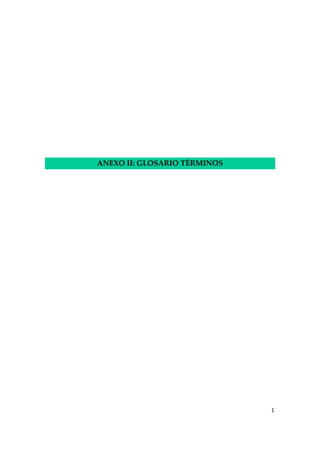  
 
 
 
 
 
 
ANEXO II: GLOSARIO TÉRMINOS 

1 
 

 