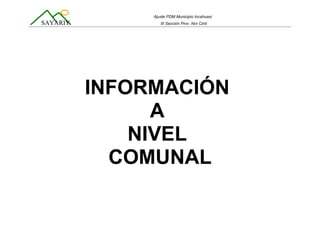 Ajuste PDM Municipio Incahuasi
SAYARIY III Sección Prov. Nor Cinti
INFORMACIÓN
A
NIVEL
COMUNAL
 