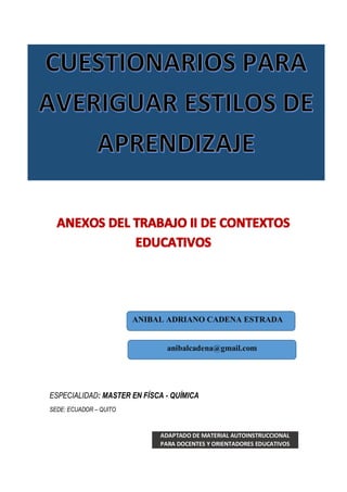 ESPECIALIDAD: MASTER EN FÍSCA - QUÍMICA
SEDE: ECUADOR – QUITO
ADAPTADO DE MATERIAL AUTOINSTRUCCIONAL
PARA DOCENTES Y ORIENTADORES EDUCATIVOS
ANIBAL ADRIANO CADENA ESTRADA
anibalcadena@gmail.com
 