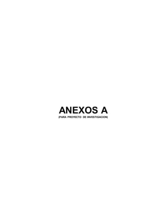 ANEXOS A(PARA PROYECTO DE INVESTIGACION)
 