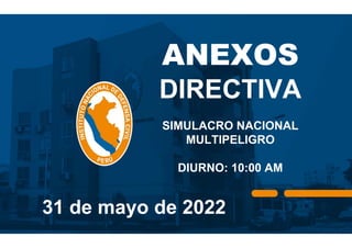 ANEXOS
DIRECTIVA
SIMULACRO NACIONAL
MULTIPELIGRO
DIURNO: 10:00 AM
31 de mayo de 2022
 