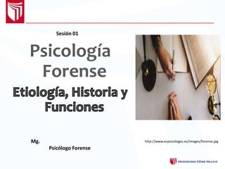 Psicología
Forense
Sesión 01
Mg.
Psicólogo Forense
http://www.ecpsicologos.es/images/forense.jpg
 