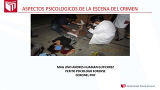 ASPECTOS PSICOLOGICOS DE LA ESCENA DEL CRIMEN
MAG LINO ANDRES HUAMAN GUTIERREZ
PERITO PSICOLOGO FORENSE
CORONEL PNP
 