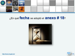 ¿En qué fecha se adoptó el   anexo # 18?




http://www.sct.gob.mx/
 