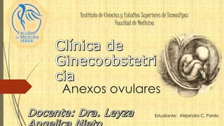 Anexos ovulares
Alejandro C. PardoEstudiante:
Instituto de Ciencias y Estudios Superiores de Tamaulipas
Facultad de Medicina
 