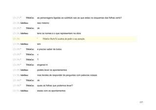 (21:27) '    ThIaGo:   as personagens ligadas ao subtitulo sao as que estao no esquemas das folhas certo?

(21:28) Adelina:       isso mesmo

(21:28) '    ThIaGo:   ok

(21:28) Adelina:       tens os nomes e o que representam na obra

(21:29)                '     ThIaGo DuArTe acabou de pedir a sua atenção.

(21:29) Adelina:       sim

(21:29) '    ThIaGo:   e preciso saber de todos

(21:29) '    ThIaGo:   »

(21:29) '    ThIaGo:   ?

(21:29) '    ThIaGo:   enganei-m

(21:29) Adelina:       podeis levar os apontamentos

(21:30) Adelina:       mas tendes de responder às perguntas com palavras vossas

(21:30) '    ThIaGo:   ok

(21:30) '    ThIaGo:   quais as folhas que podemos levar?

(21:31) Adelina:       essas com os apontamentos




                                                                                                            157
 