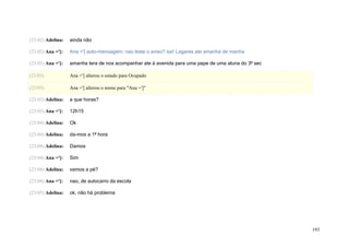 (23:02) Adelina:   ainda não

(23:02) Ana =']:   Ana ='] auto-mensagem: nao leste o aviso? saí! Lagares ate amanha de manha

(23:03) Ana =']:   amanha tera de nos acompanhar ate à avenida para uma pape de uma aluna do 3º sec

(23:03)            Ana ='] alterou o estado para Ocupado

(23:03)            Ana ='] alterou o nome para "Ana =']"

(23:03) Adelina:   a que horas?

(23:03) Ana =']:   12h15

(23:04) Adelina:   Ok

(23:04) Adelina:   da-mos a 1ª hora

(23:04) Adelina:   Damos

(23:04) Ana =']:   Sim

(23:04) Adelina:   vamos a pé?

(23:04) Ana =']:   nao, de autocarro da escola

(23:05) Adelina:   ok, não há problema




                                                                                                      193
 