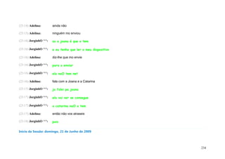 (23:14) Adelina:       ainda não

(23:15) Adelina:       ninguém mo enviou

(23:16) JorginhO ^^:   so a joana é que o tem

(23:16) JorginhO ^^:   e eu tenho que ler o meu diapositivo

(23:16) Adelina:       diz-lhe que mo envie

(23:16) JorginhO ^^:   para o enviar

(23:16) JorginhO ^^:   ela naO tem net

(23:16) Adelina:       fala com a Joana e a Catarina

(23:17) JorginhO ^^:   ja falei pa joana

(23:17) JorginhO ^^:   ela vai ver se consegue

(23:17) JorginhO ^^:   a catarina naO o tem

(23:17) Adelina:       então não vos atraseis

(23:18) JorginhO ^^:   pois


Início da Sessão: domingo, 21 de Junho de 2009




                                                              234
 