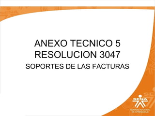 ANEXO TECNICO 5
RESOLUCION 3047
SOPORTES DE LAS FACTURAS

 