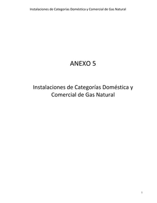 Instalaciones de Categorías Doméstica y Comercial de Gas Natural
1
ANEXO 5
Instalaciones de Categorías Doméstica y
Comercial de Gas Natural
 