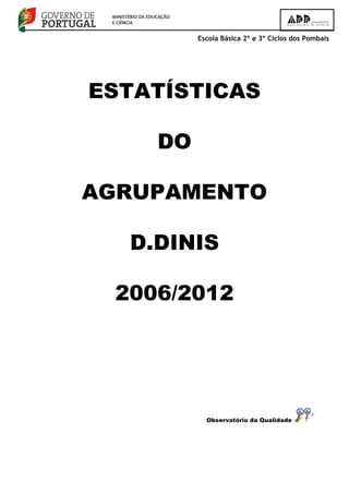 Escola Básica 2º e 3º Ciclos dos Pombais
ESTATÍSTICAS
DO
AGRUPAMENTO
D.DINIS
2006/2012
Observatório da Qualidade
 