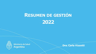 RESUMEN DE GESTIÓN
2022
Dra. Carla Vizzotti
 