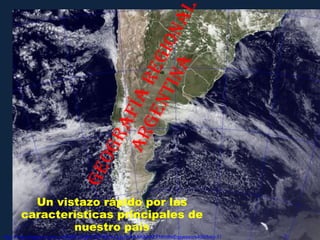 Geografía Regional argentina Un vistazo rápido por las características principales de nuestro país http://4.bp.blogspot.com/_mVUP9J42jB0/SdFROtmOgyI/AAAAAAAAEFM/rtRxEqxwaso/s400/foto-1745z.png 