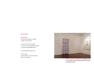 Sais de prata

Rede de malha
fina espessura de palavras, o espelho
redondo, o jarrão de flores


o sorriso de sais de prata ensaiado
vezes sem conta, nas fotografias demoradas
no estúdio da Photographia Vicentes


o tempo distendido das Ilhas, diz-se


braço de anzóis
que mais tarde ou mais cedo descobrirás
sobre os meus ombros
                                             poemas: Sais de prata, Biografia adiada, (tapume com
                                             sacos de plástico e papel amachucado dentro; poemas
                                             recortados em vinil).
 