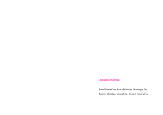 Agradecimentos:


Isabel Santa Clara, Graça Berimbau, Domingas Pita,
Teresa Mafalda Gonçalves, Nazaré Gonçalves
 