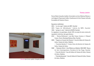Teresa Jardim

                                                          Teresa Maria Gonçalves Jardim é licenciada em Artes Plásticas/Pintura e
                                                          em Design de Projectação Gráfica. É professora de Artes Visuais, da Escola
                                                          Secundária de Francisco Franco.


                                                          Exposições individuais:
                                                          2001 – “eu vivo aqui”, Galeria da SRTC, Funchal.
                                                          1997 – “Jogos de Adivinhação”, Galeria da SRTC, Funchal.
                                                          1984 – “porque te amo”, Galeria do ISAPM, Funchal.
                                                          Co-organizou e/ou participou, desde 1976, em mais de meia centena de
                                                          exposições colectivas, das quais destaca:
                                                          2010 – “Hortus Deliciarum”, com Alice Sousa, Carmen e J. Manuel
                                                               Gomes, Teatro Municipal Baltazar Dias, Funchal.
                                                          2009 – “Viagem ao Coração dos Pássaros”, Casa da Cultura de Câmara de
                                                               Lobos, Câmara de Lobos, Madeira.
                                                               – “Conceito Estreito 2”, Centro Cívico do Estreito de Câmara de
                                                               Lobos, Câmara de Lobos.
                                                          2008 –“Horizonte Móvel – Artes Plásticas na Madeira 1960-2008”, Museu
                                                               de Arte Contemporânea, Fortaleza de São Tiago, Funchal.
                                                               –“Conceito Estreito”, Casa da Cultura de Câmara de Lobos, Câmara
                                                               de Lobos, Madeira.
                                                               – “Omeninodasuamãe”, Casa da Cultura de Câmara de Lobos, Câmara
                                                               de Lobos, Madeira
Memória (luz de néon, espelho e fotografia sobre tela).
 