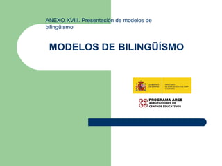 MODELOS DE BILINGÜÍSMO
ANEXO XVIII. Presentación de modelos de
bilingüismo
 