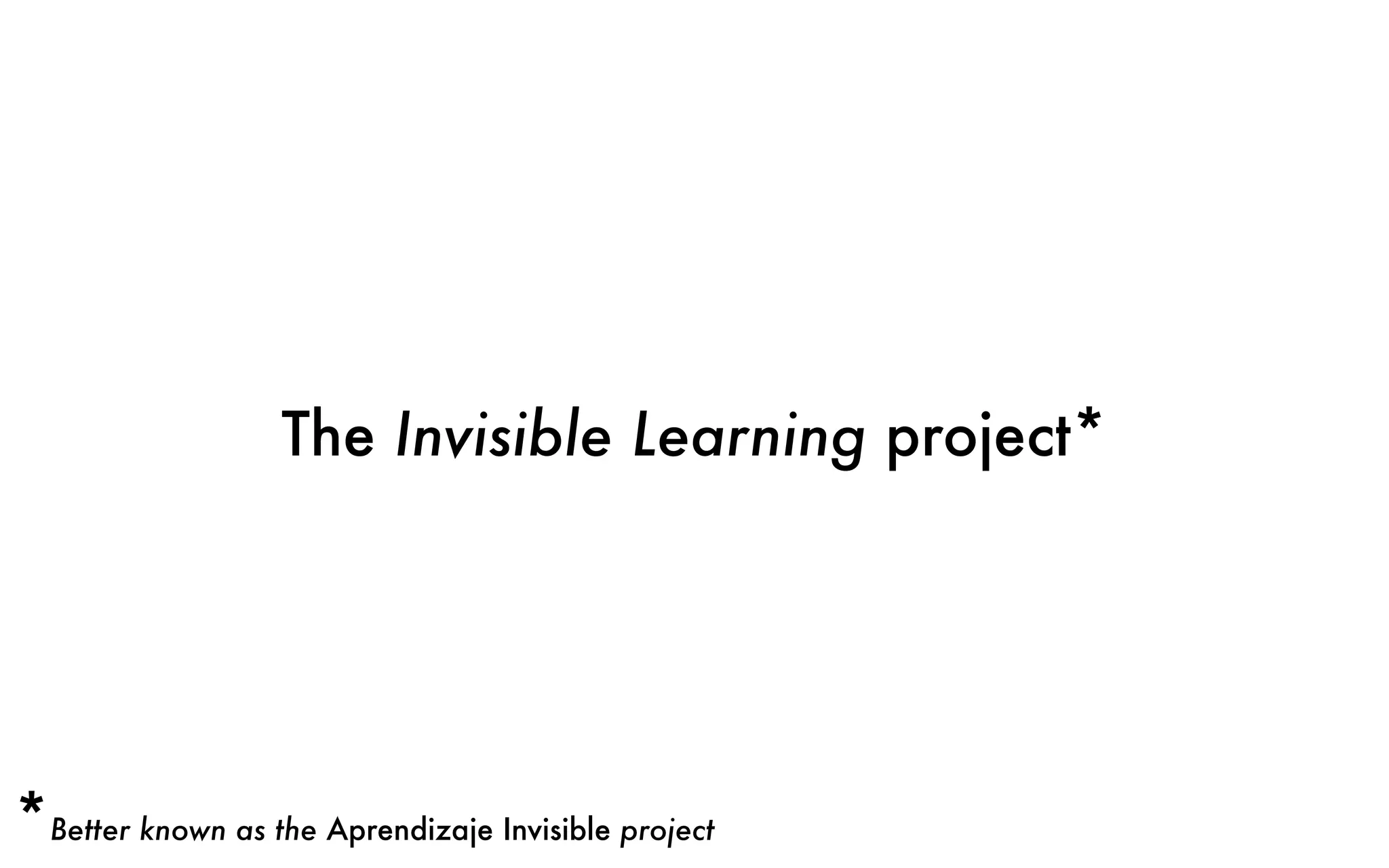 The Invisible Learning project*
*Better known as the Aprendizaje Invisible project
 