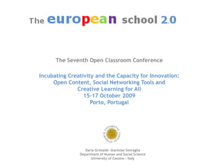The Seventh Open ClassroomConference IncubatingCreativity and the Capacity for Innovation:Open Content, Social NetworkingTools and Creative Learning for All 15-17 October 2009Porto, Portugal Daria Grimaldi- Stanislao Smiraglia  Department of Human and Social Science Universityof Cassino - Italy 