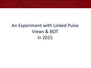 An Experiment with Linked Pulse
Views & BOT
in 2015
 