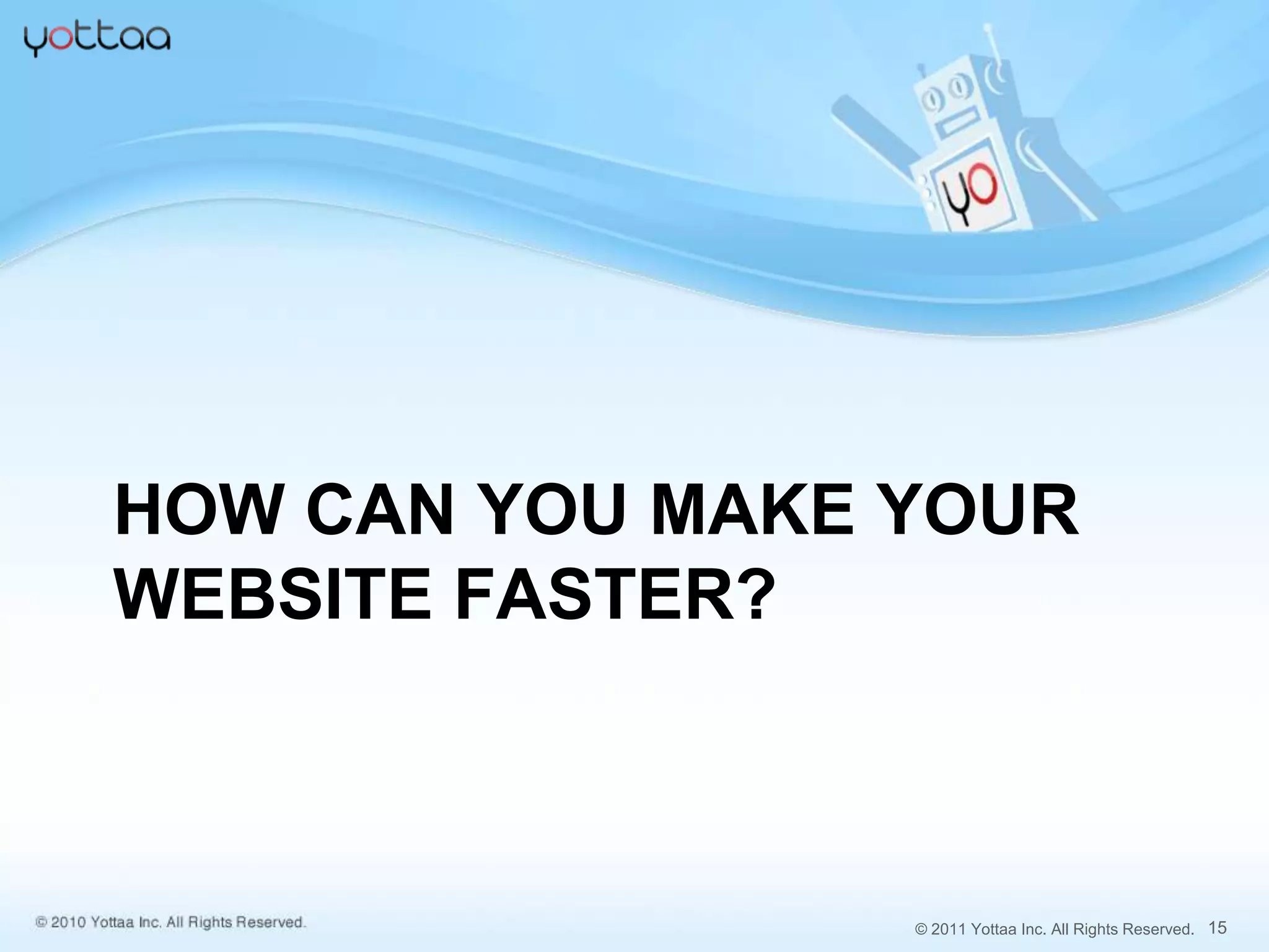 HOW CAN YOU MAKE YOUR
WEBSITE FASTER?



                 © 2011 Yottaa Inc. All Rights Reserved. 15
 